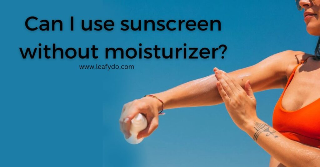 Can I use sunscreen without moisturizer