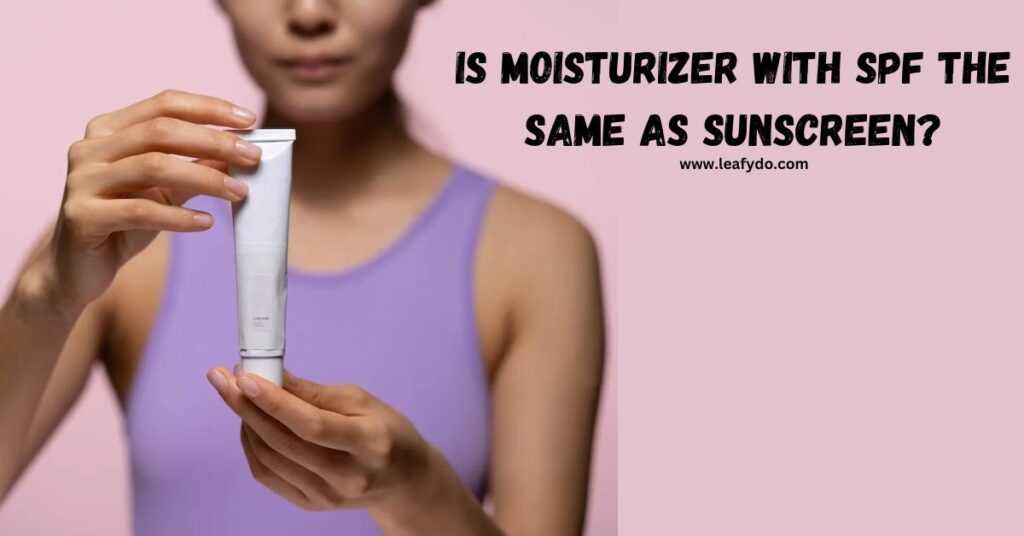 Is Moisturizer with SPF the same as Sunscreen