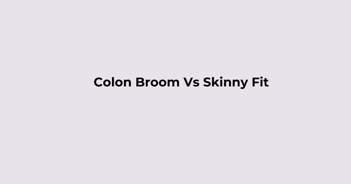 Read more about the article Colon Broom vs Skinny Fit. Which one should I choose?